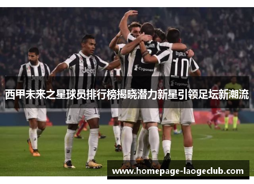 西甲未来之星球员排行榜揭晓潜力新星引领足坛新潮流