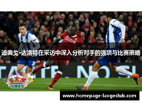 迪奥戈·达洛特在采访中深入分析对手的强项与比赛策略