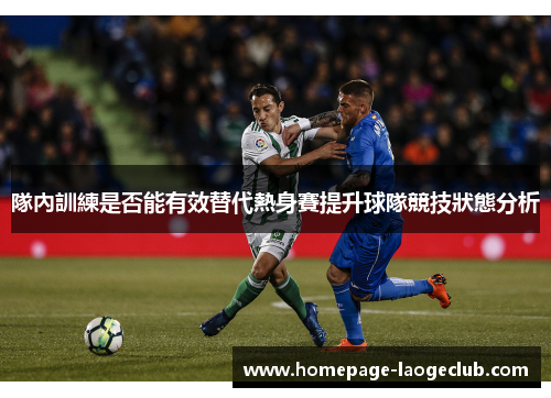 隊內訓練是否能有效替代熱身賽提升球隊競技狀態分析 隊內訓練是否能有效替代熱身賽提升球隊競技狀態分析