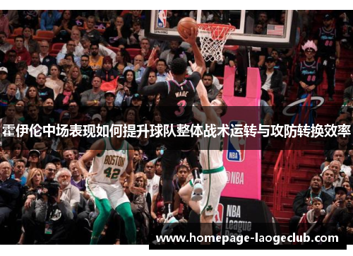 霍伊伦中场表现如何提升球队整体战术运转与攻防转换效率