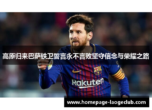 高原归来巴萨铁卫誓言永不言败坚守信念与荣耀之路 高原归来巴萨铁卫誓言永不言败坚守信念与荣耀之路