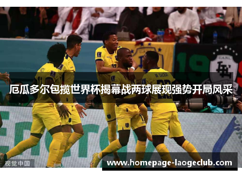 厄瓜多尔包揽世界杯揭幕战两球展现强势开局风采