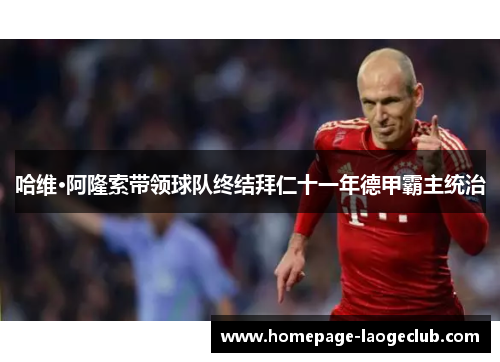 哈维·阿隆索带领球队终结拜仁十一年德甲霸主统治
