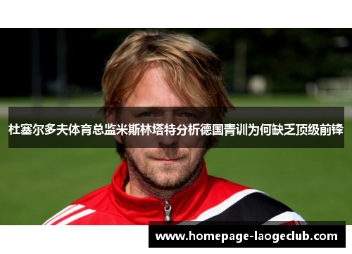杜塞尔多夫体育总监米斯林塔特分析德国青训为何缺乏顶级前锋 杜塞尔多夫体育总监米斯林塔特分析德国青训为何缺乏顶级前锋